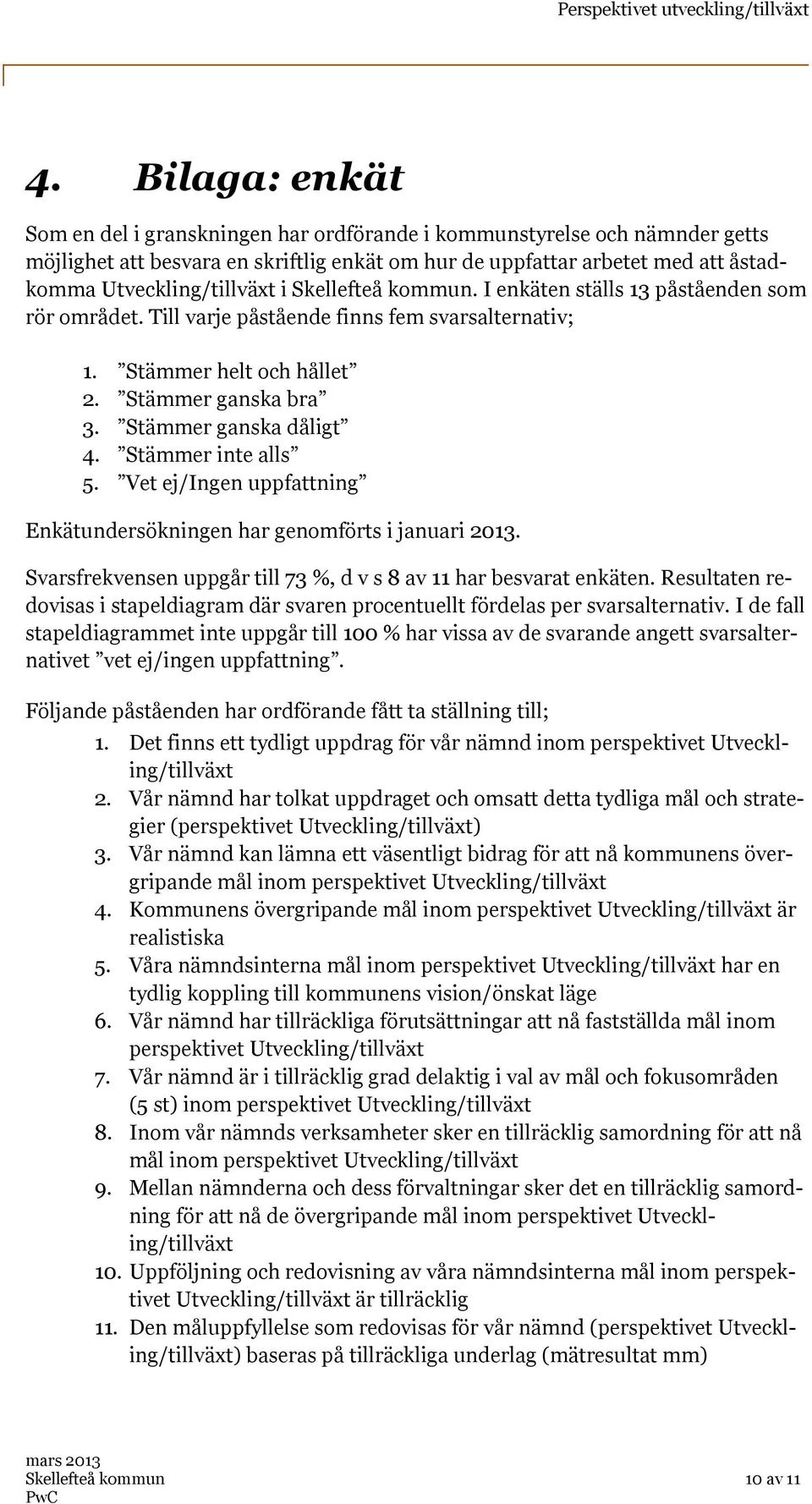 Stämmer ganska dåligt 4. Stämmer inte alls 5. Vet ej/ingen uppfattning Enkätundersökningen har genomförts i januari 2013. Svarsfrekvensen uppgår till 73 %, d v s 8 av 11 har besvarat enkäten.