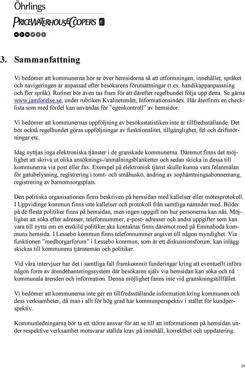 Här återfinns en checklista som med fördel kan användas för egenkontroll av hemsidor. Vi bedömer att kommunernas uppföljning av besöksstatistiken inte är tillfredsställande.