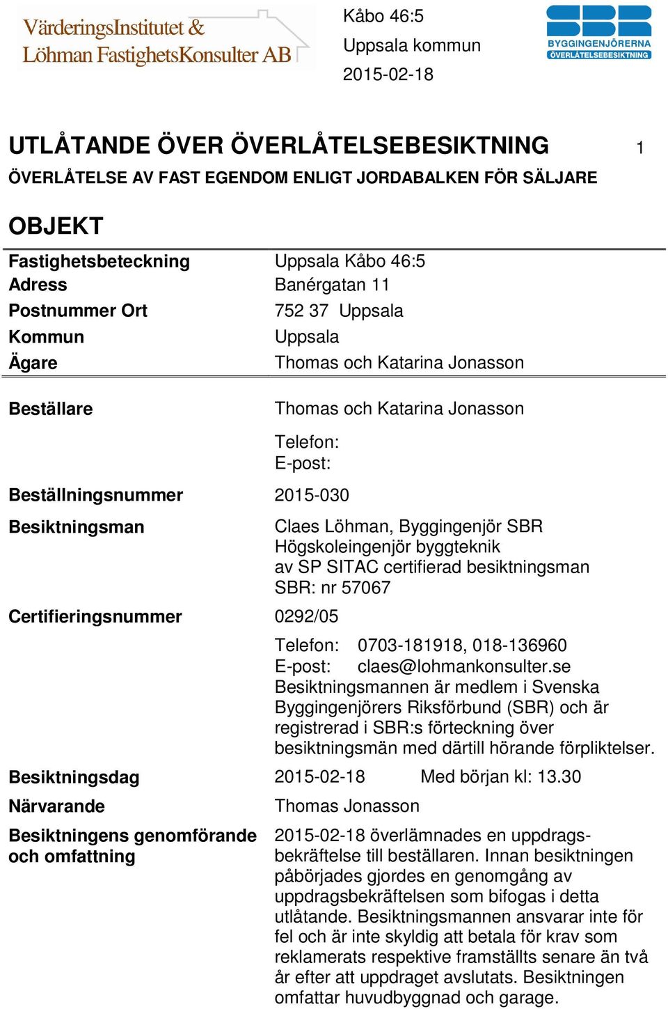 Byggingenjör SBR Högskoleingenjör byggteknik av SP SITAC certifierad besiktningsman SBR: nr 57067 Telefon: 0703-181918, 018-136960 E-post: claes@lohmankonsulter.