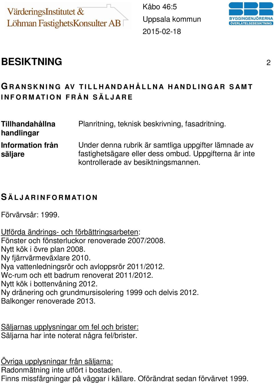 S Ä L J A R I N F O R M AT I O N Förvärvsår: 1999. Utförda ändrings- och förbättringsarbeten: Fönster och fönsterluckor renoverade 2007/2008. Nytt kök i övre plan 2008. Ny fjärrvärmeväxlare 2010.