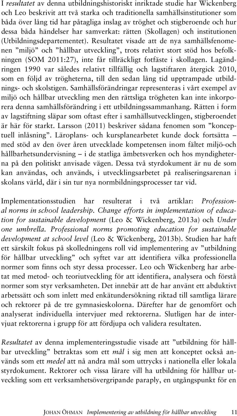 Resultatet visade att de nya samhällsfenomenen miljö och hållbar utveckling, trots relativt stort stöd hos befolkningen (SOM 2011:27), inte får tillräckligt fotfäste i skollagen.