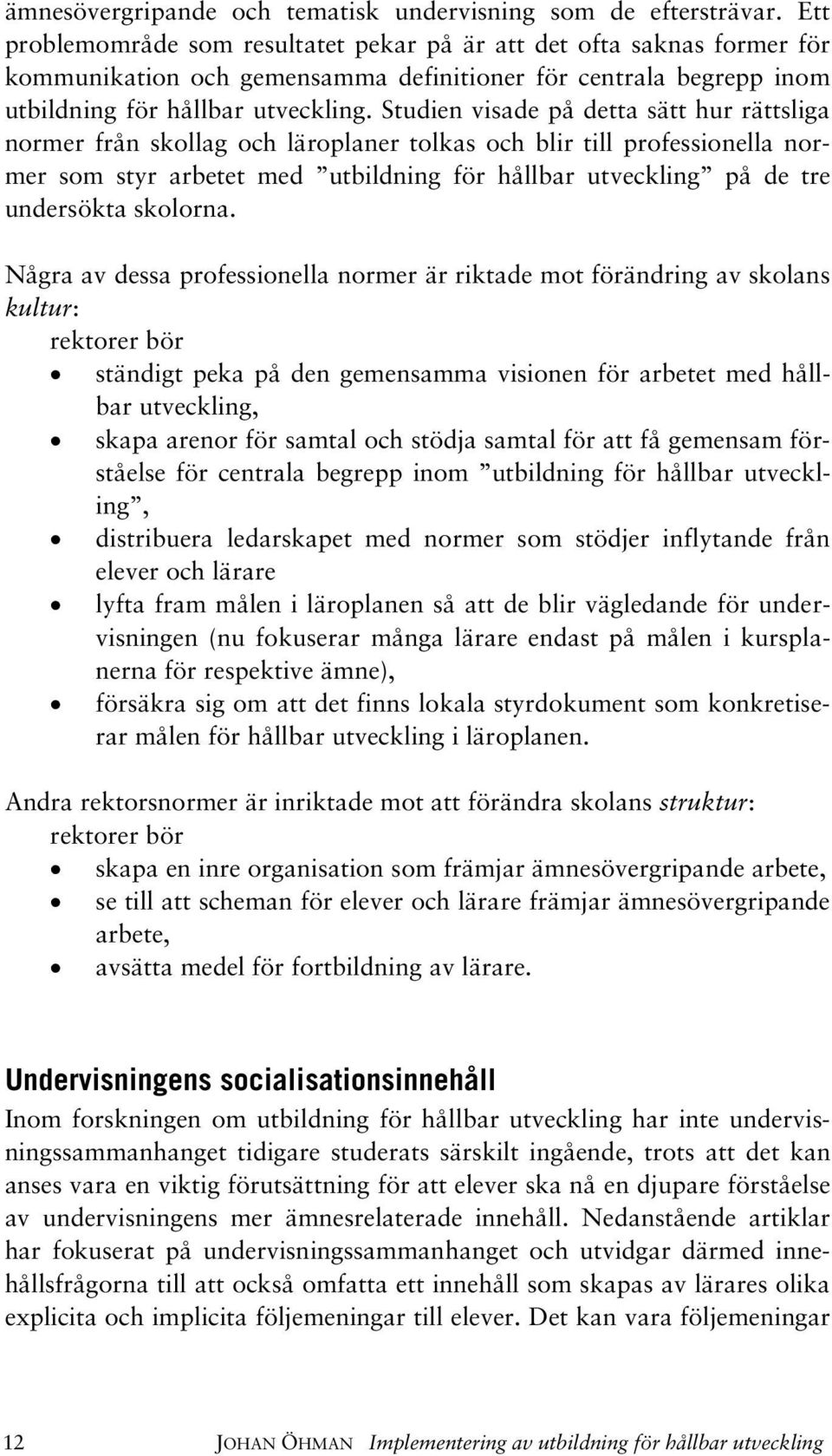 Studien visade på detta sätt hur rättsliga normer från skollag och läroplaner tolkas och blir till professionella normer som styr arbetet med utbildning för hållbar utveckling på de tre undersökta