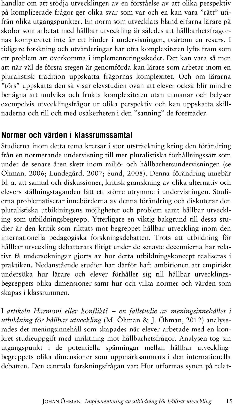 I tidigare forskning och utvärderingar har ofta komplexiteten lyfts fram som ett problem att överkomma i implementeringsskedet.