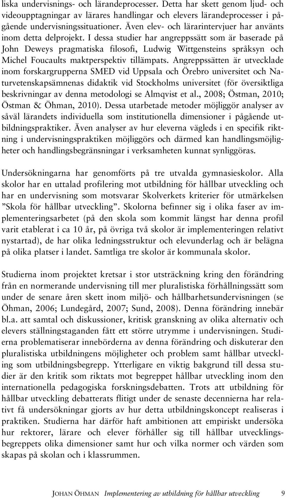 I dessa studier har angreppssätt som är baserade på John Deweys pragmatiska filosofi, Ludwig Wittgensteins språksyn och Michel Foucaults maktperspektiv tillämpats.