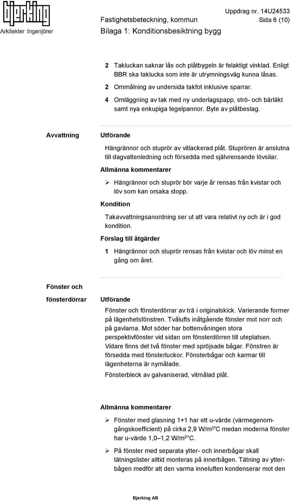 Avvattning Hängrännor och stuprör av vitlackerad plåt. Stuprören är anslutna till dagvattenledning och försedda med självrensande lövsilar.