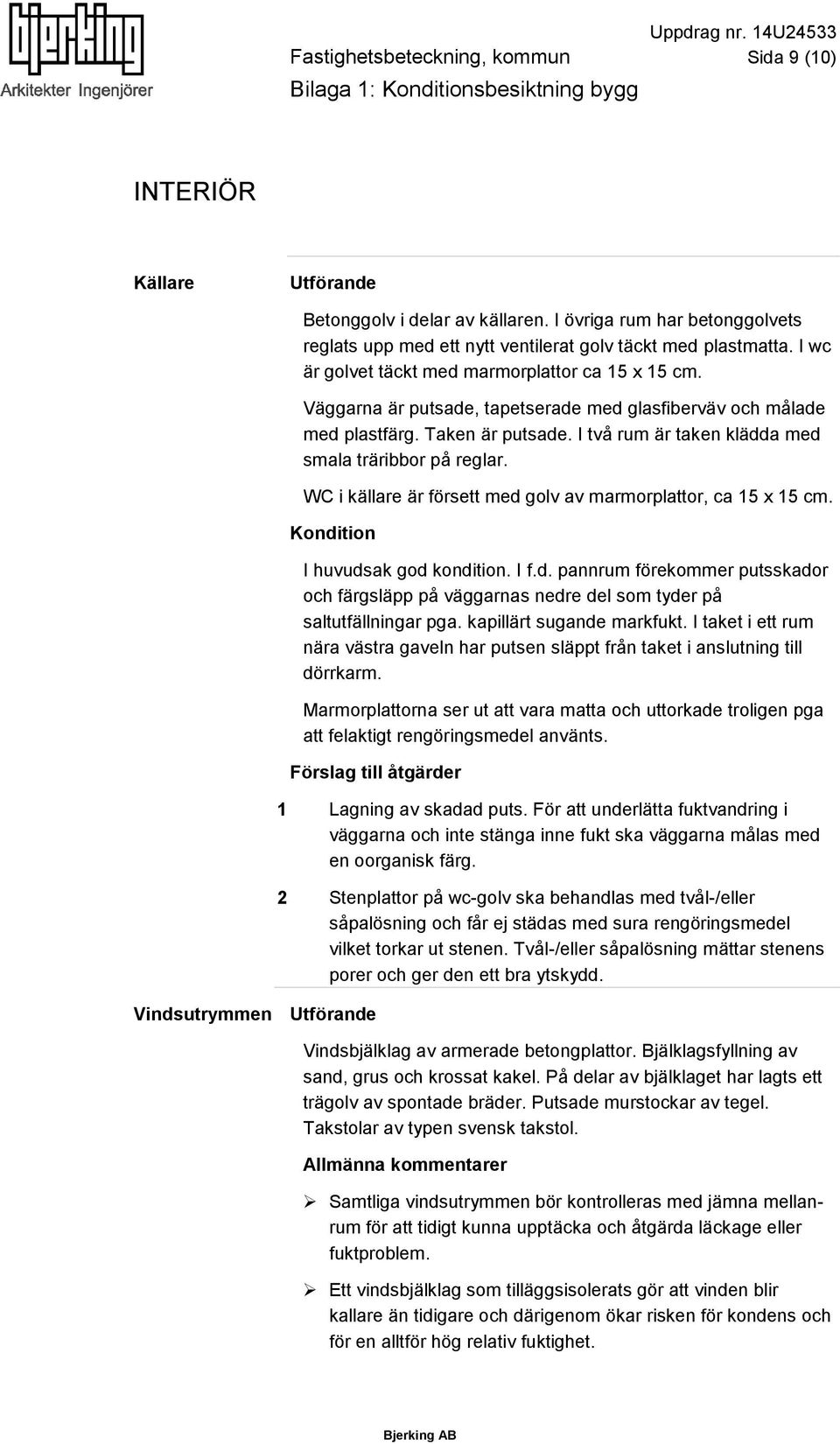 Väggarna är putsade, tapetserade med glasfiberväv och målade med plastfärg. Taken är putsade. I två rum är taken klädda med smala träribbor på reglar.