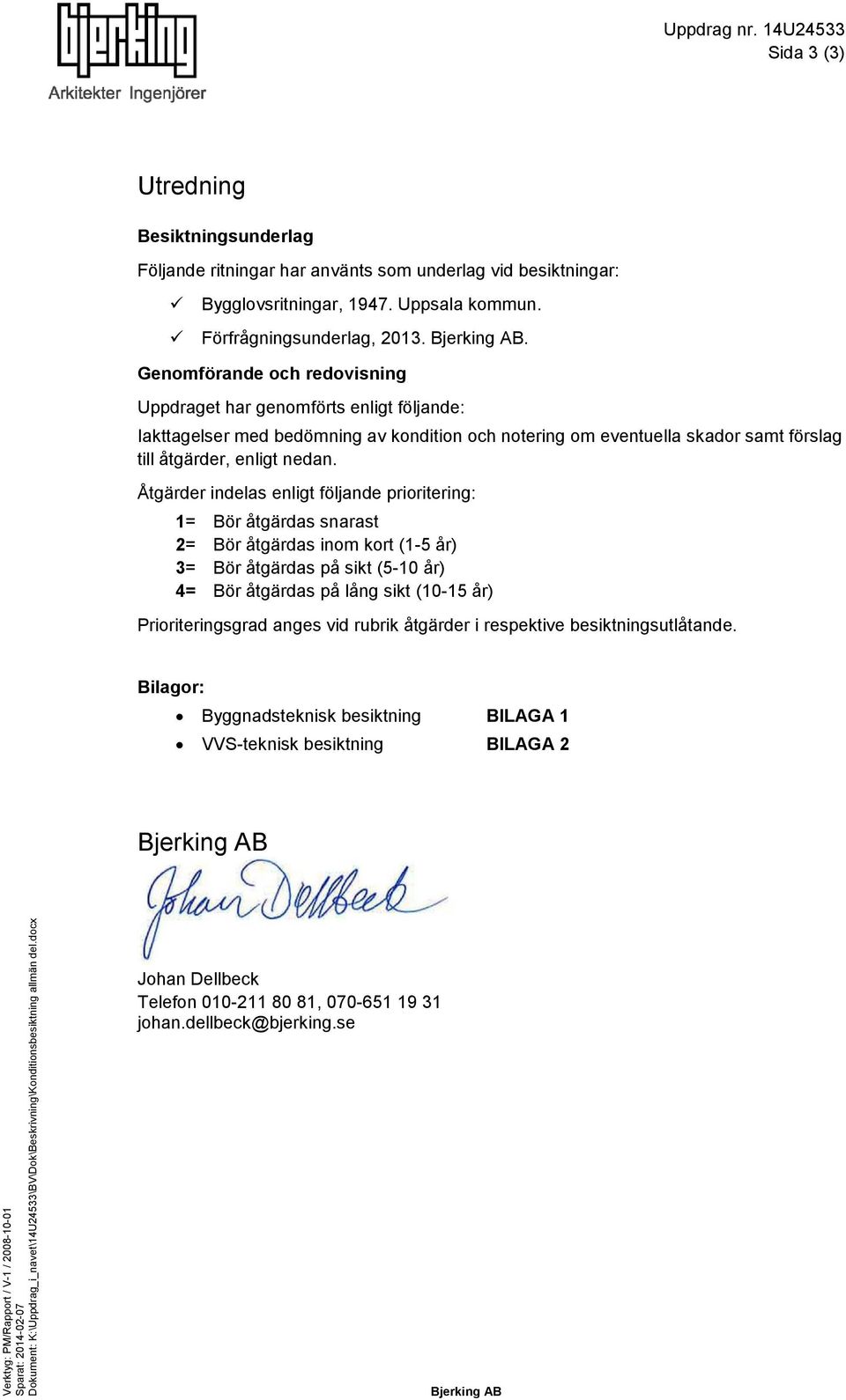 Åtgärder indelas enligt följande prioritering: 1= Bör åtgärdas snarast 2= Bör åtgärdas inom kort (1-5 år) 3= Bör åtgärdas på sikt (5-10 år) 4= Bör åtgärdas på lång sikt (10-15 år) Prioriteringsgrad