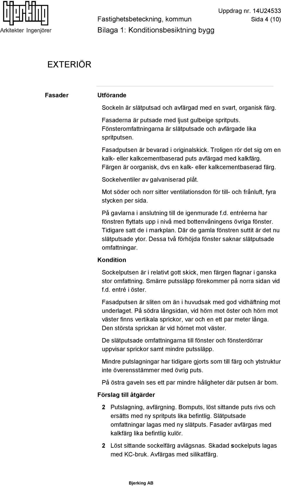 Färgen är oorganisk, dvs en kalk- eller kalkcementbaserad färg. Sockelventiler av galvaniserad plåt. Mot söder och norr sitter ventilationsdon för till- och frånluft, fyra stycken per sida.