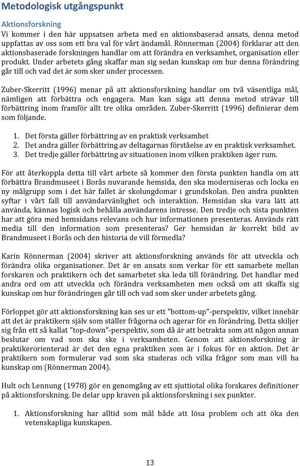 Under arbetets gång skaffar man sig sedan kunskap om hur denna förändring går till och vad det är som sker under processen.