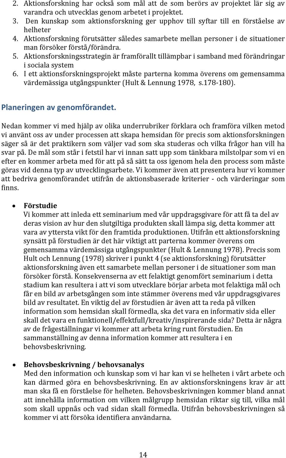 5. Aktionsforskningsstrategin är framförallt tillämpbar i samband med förändringar i sociala system 6.