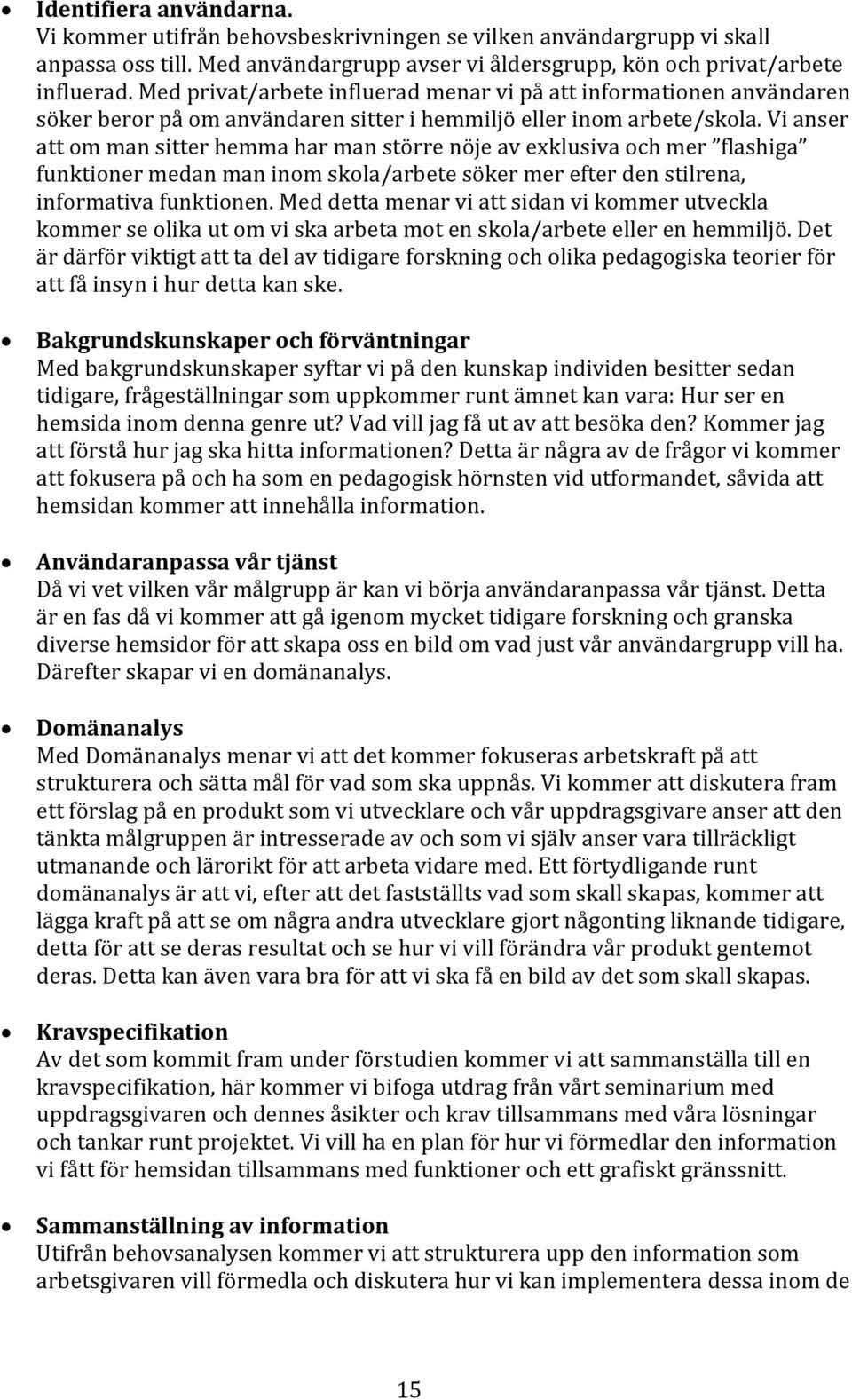 Vi anser att om man sitter hemma har man större nöje av exklusiva och mer flashiga funktioner medan man inom skola/arbete söker mer efter den stilrena, informativa funktionen.