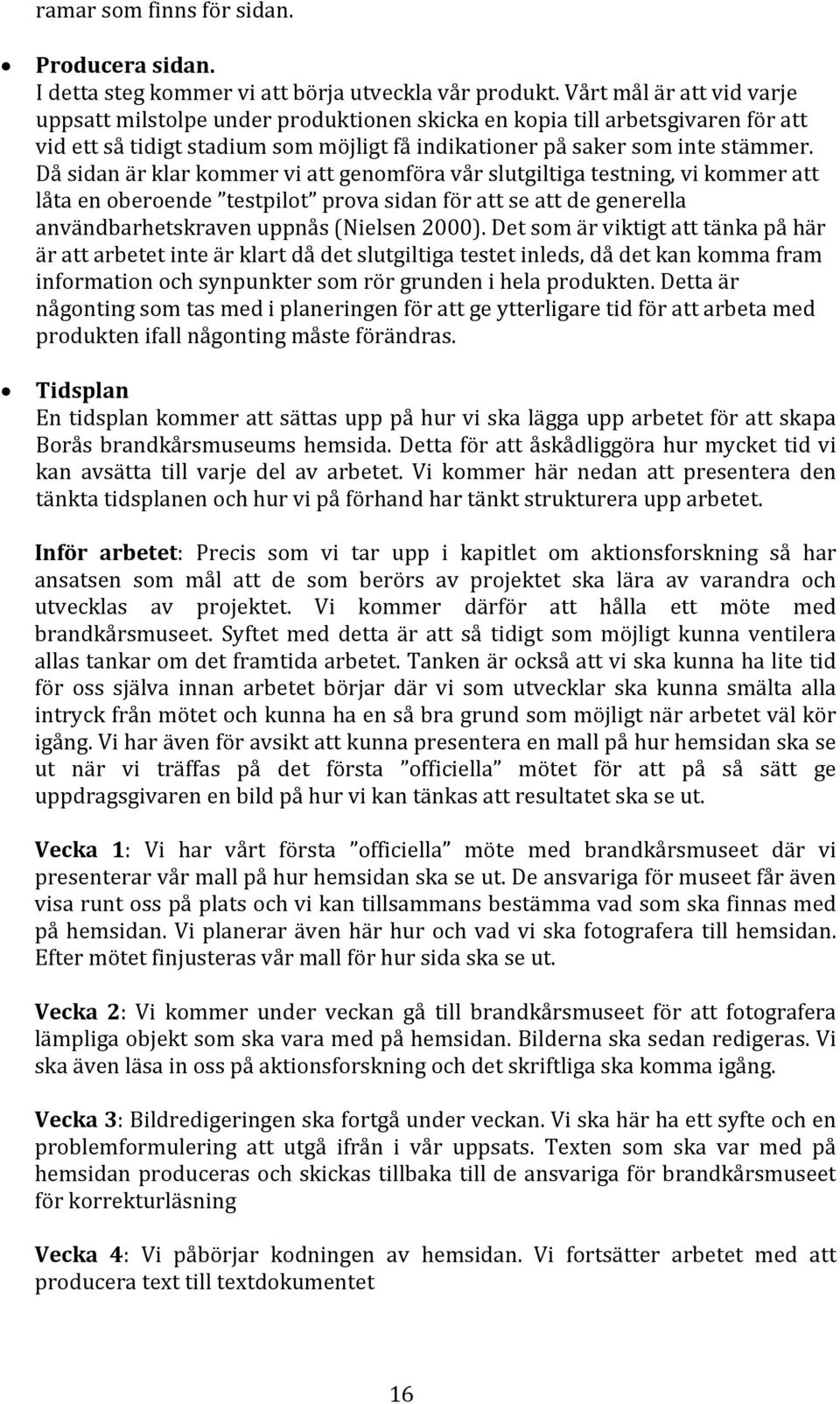 Då sidan är klar kommer vi att genomföra vår slutgiltiga testning, vi kommer att låta en oberoende testpilot prova sidan för att se att de generella användbarhetskraven uppnås (Nielsen 2000).