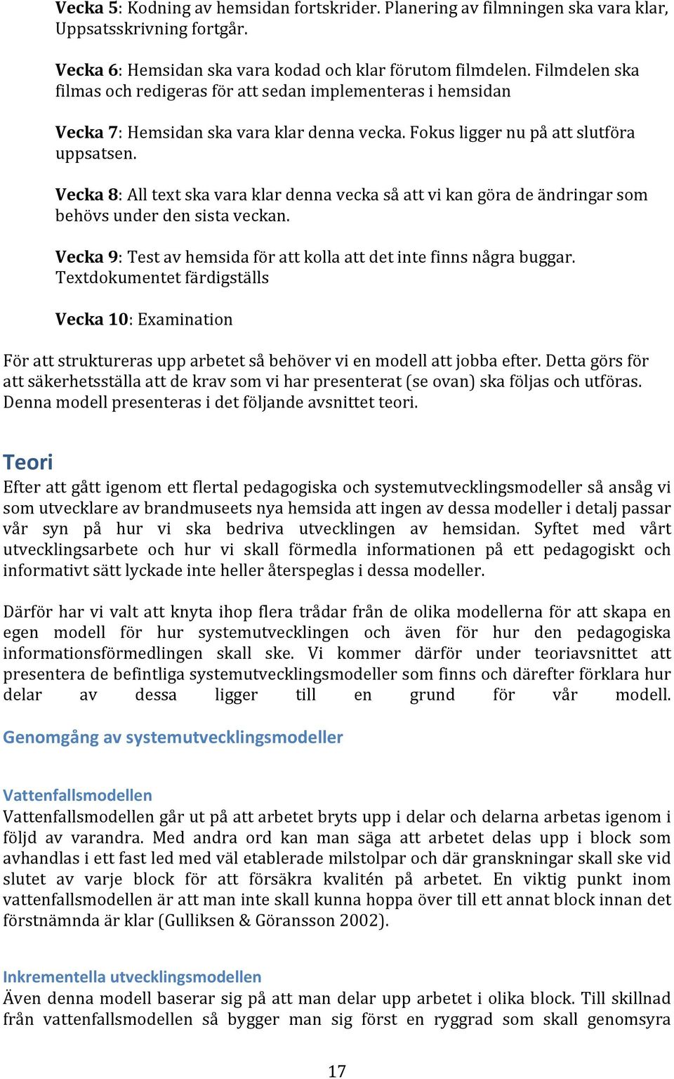 Vecka 8: All text ska vara klar denna vecka så att vi kan göra de ändringar som behövs under den sista veckan. Vecka 9: Test av hemsida för att kolla att det inte finns några buggar.