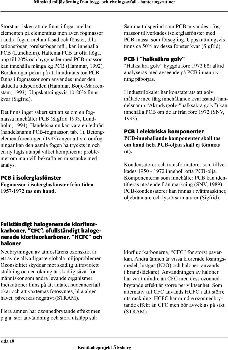 Beräkningar pekar på att hundratals ton PCB fanns i fogmassor som användes under den aktuella tidsperioden (Hammar, Boije-Markenstam, 1993). Uppskattningsvis 10-20% finns kvar (Sigfrid).