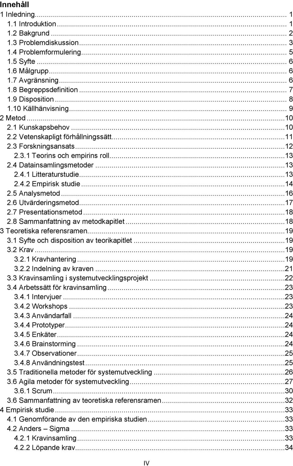 4 Datainsamlingsmetoder...13 2.4.1 Litteraturstudie...13 2.4.2 Empirisk studie...14 2.5 Analysmetod...16 2.6 Utvärderingsmetod...17 2.7 Presentationsmetod...18 2.8 Sammanfattning av metodkapitlet.