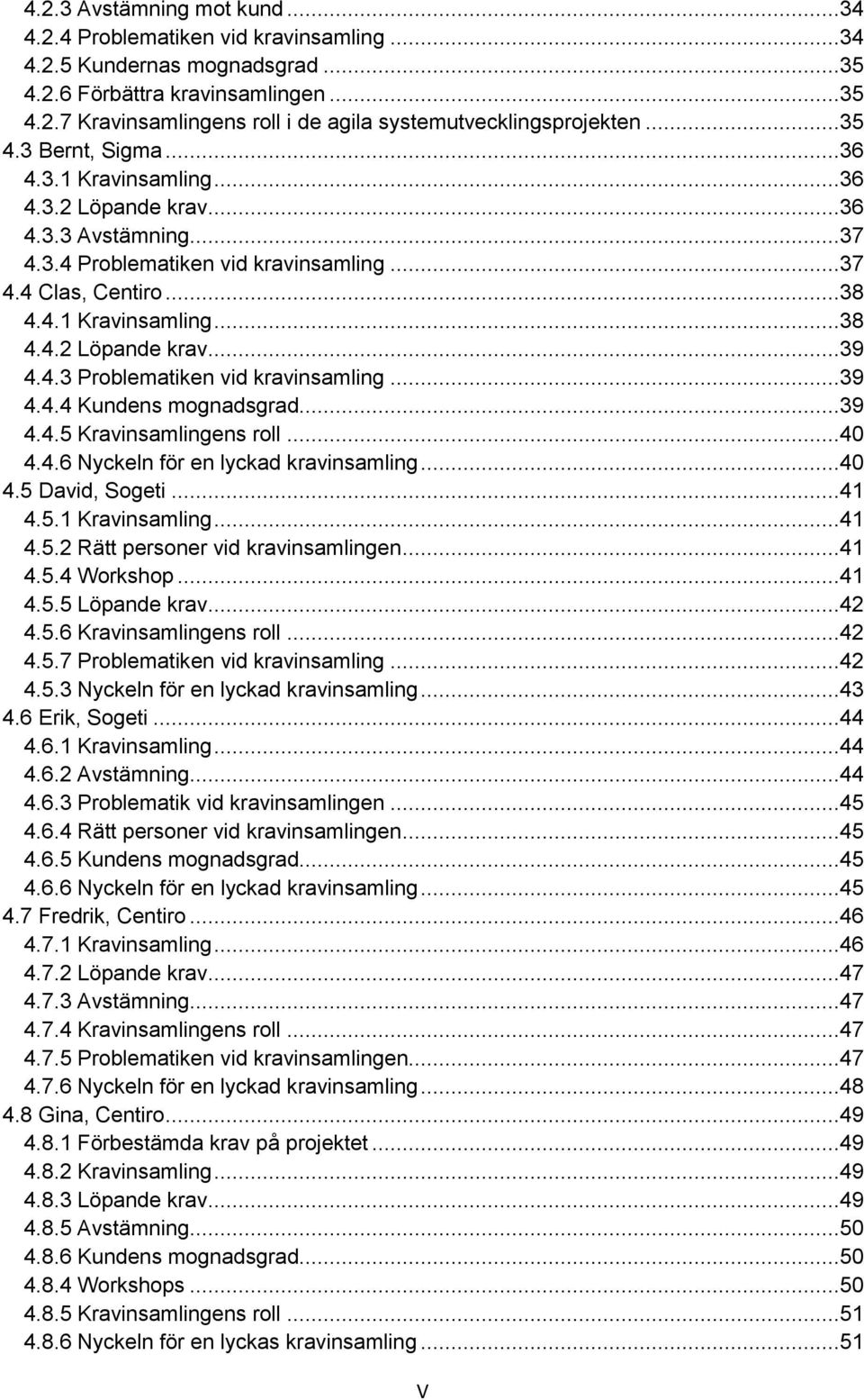 4.3 Problematiken vid kravinsamling...39 4.4.4 Kundens mognadsgrad...39 4.4.5 Kravinsamlingens roll...40 4.4.6 Nyckeln för en lyckad kravinsamling...40 4.5 David, Sogeti...41 4.5.1 Kravinsamling...41 4.5.2 Rätt personer vid kravinsamlingen.