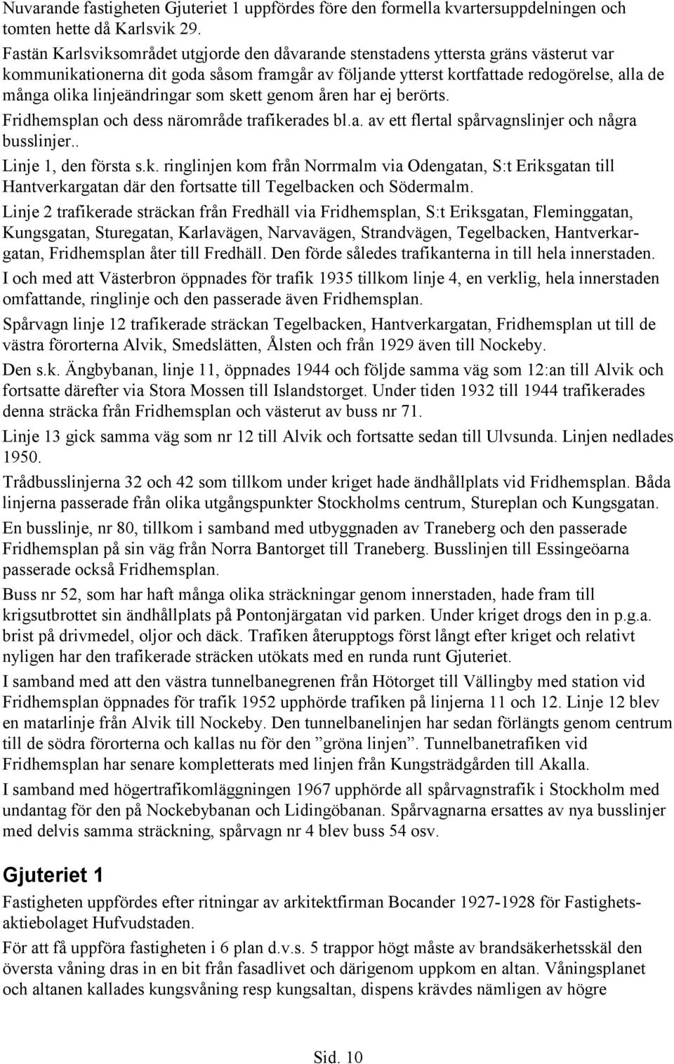 linjeändringar som skett genom åren har ej berörts. Fridhemsplan och dess närområde trafikerades bl.a. av ett flertal spårvagnslinjer och några busslinjer.. Linje 1, den första s.k. ringlinjen kom från Norrmalm via Odengatan, S:t Eriksgatan till Hantverkargatan där den fortsatte till Tegelbacken och Södermalm.