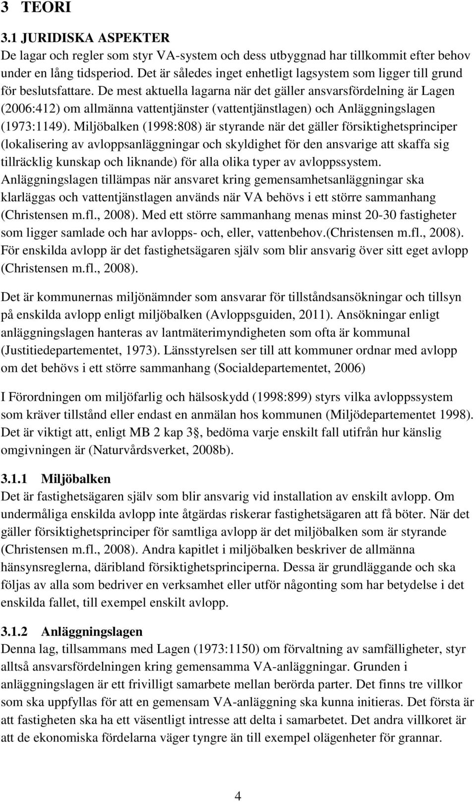 De mest aktuella lagarna när det gäller ansvarsfördelning är Lagen (2006:412) om allmänna vattentjänster (vattentjänstlagen) och Anläggningslagen (1973:1149).