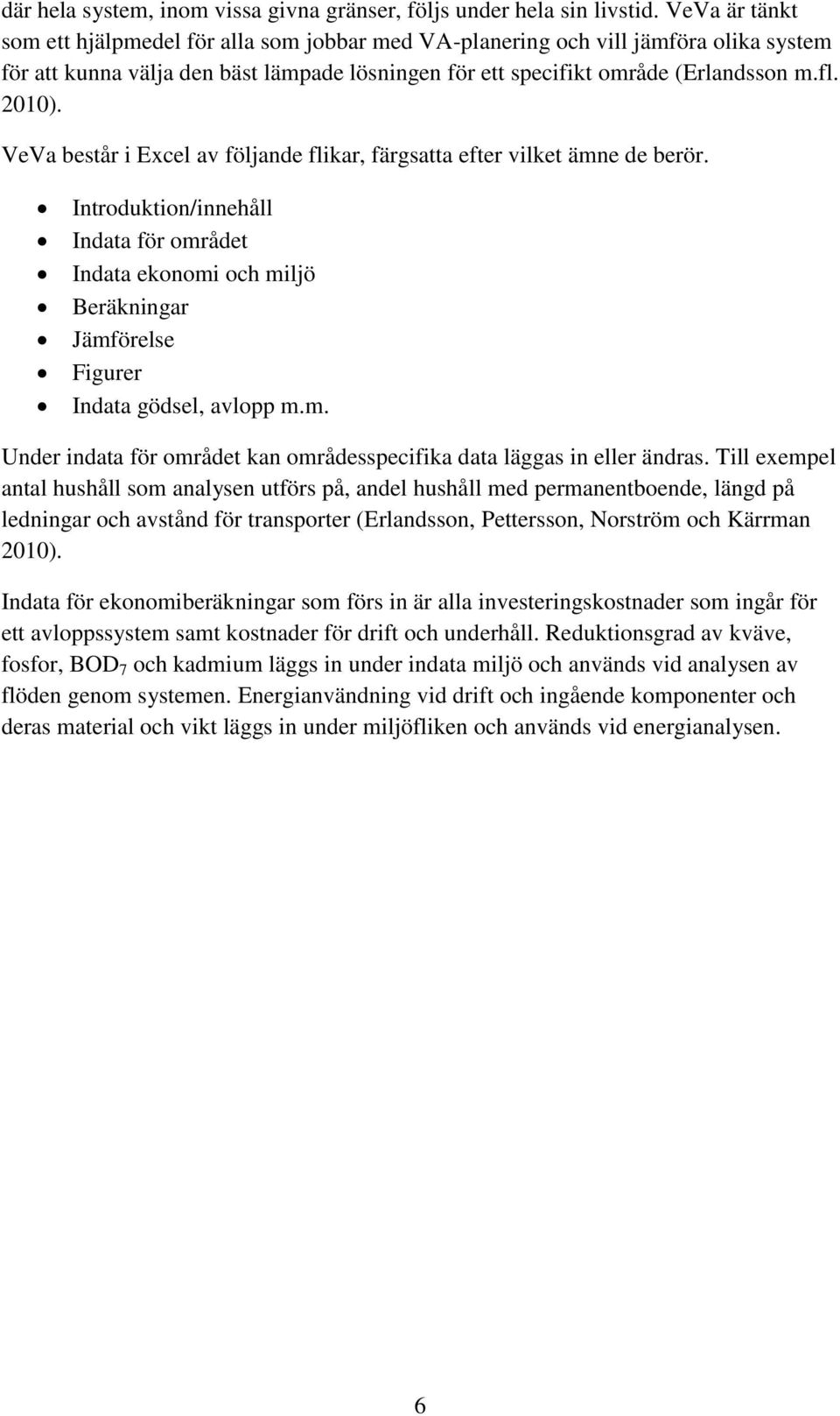 VeVa består i Excel av följande flikar, färgsatta efter vilket ämne de berör. Introduktion/innehåll Indata för området Indata ekonomi och miljö Beräkningar Jämförelse Figurer Indata gödsel, avlopp m.