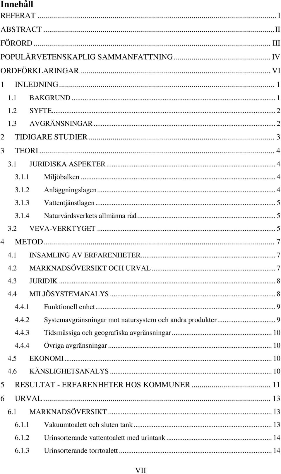 .. 5 4 METOD... 7 4.1 INSAMLING AV ERFARENHETER... 7 4.2 MARKNADSÖVERSIKT OCH URVAL... 7 4.3 JURIDIK... 8 4.4 MILJÖSYSTEMANALYS... 8 4.4.1 Funktionell enhet... 9 4.4.2 Systemavgränsningar mot natursystem och andra produkter.