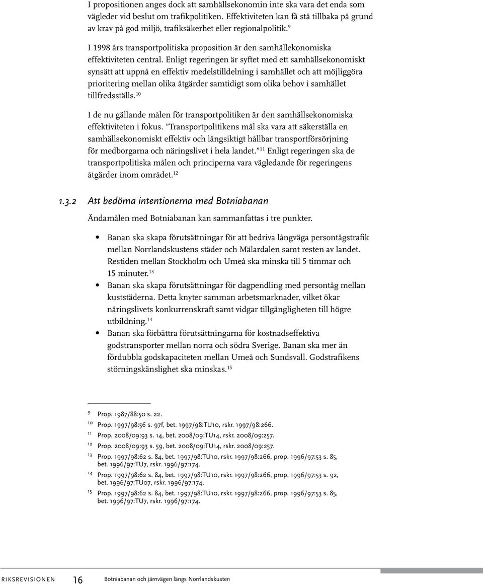 Enligt regeringen är syftet med ett samhällsekonomiskt synsätt att uppnå en effektiv medelstilldelning i samhället och att möjliggöra prioritering mellan olika åtgärder samtidigt som olika behov i