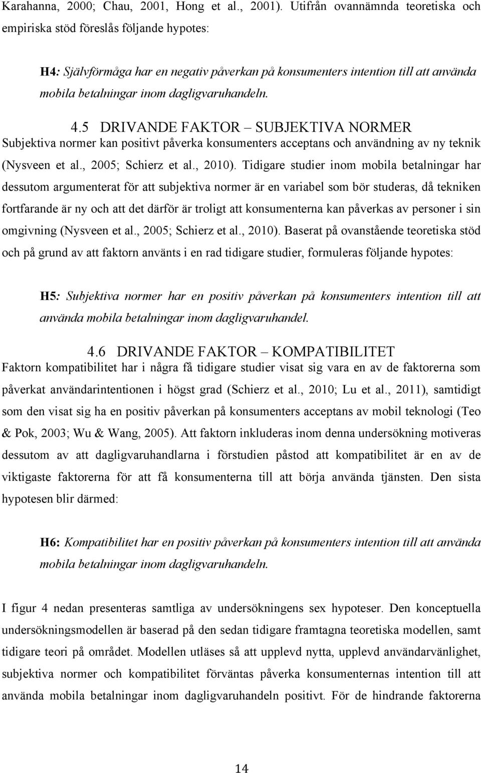 dagligvaruhandeln. 4.5 DRIVANDE FAKTOR SUBJEKTIVA NORMER Subjektiva normer kan positivt påverka konsumenters acceptans och användning av ny teknik (Nysveen et al., 2005; Schierz et al., 2010).