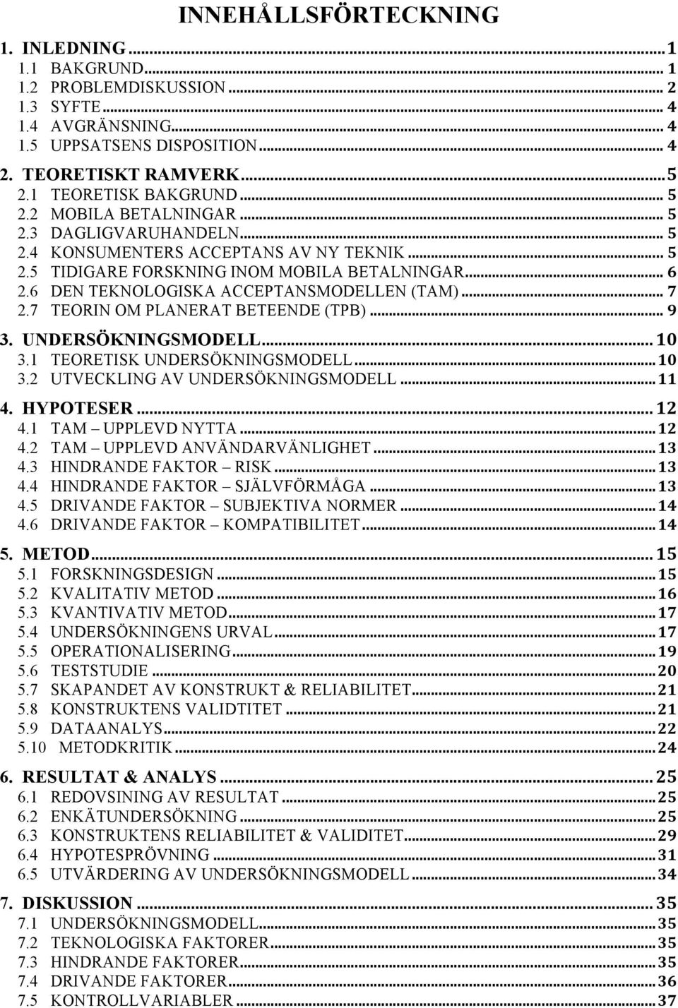 6 DEN TEKNOLOGISKA ACCEPTANSMODELLEN (TAM)... 7 2.7 TEORIN OM PLANERAT BETEENDE (TPB)... 9 3. UNDERSÖKNINGSMODELL... 10 3.1 TEORETISK UNDERSÖKNINGSMODELL... 10 3.2 UTVECKLING AV UNDERSÖKNINGSMODELL.