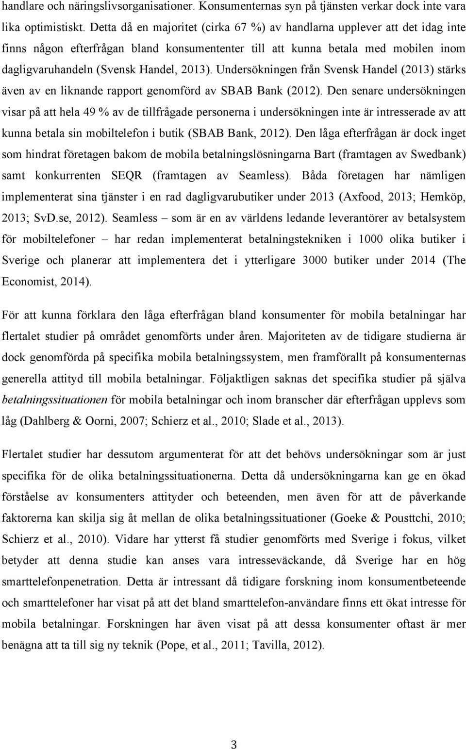 Undersökningen från Svensk Handel (2013) stärks även av en liknande rapport genomförd av SBAB Bank (2012).