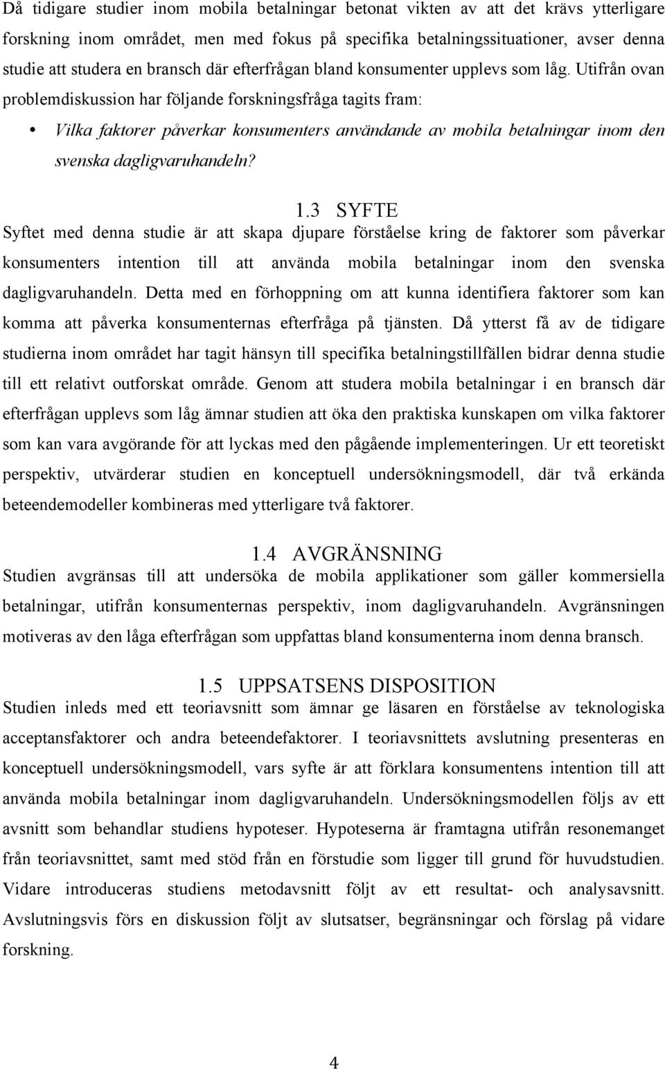 Utifrån ovan problemdiskussion har följande forskningsfråga tagits fram: Vilka faktorer påverkar konsumenters användande av mobila betalningar inom den svenska dagligvaruhandeln? 1.