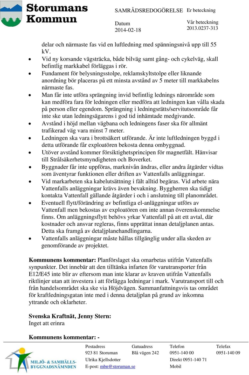 Man får inte utföra sprängning invid befintlig lednings närområde som kan medföra fara för ledningen eller medföra att ledningen kan vålla skada på person eller egendom.