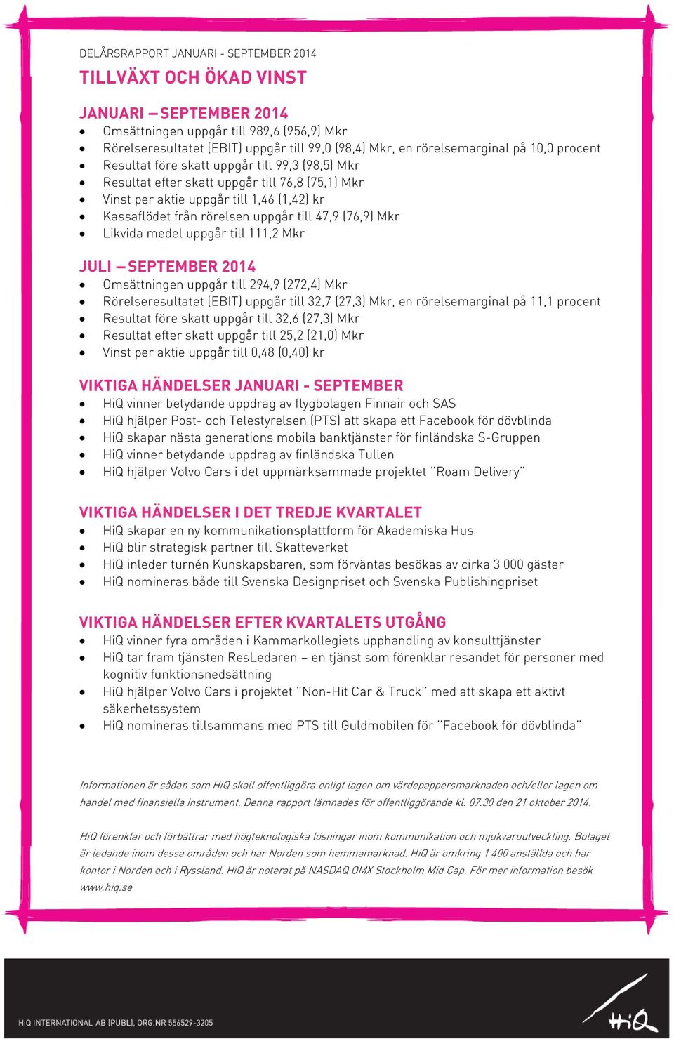 uppgår till 47,9 (76,9) Mkr Likvida medel uppgår till 111,2 Mkr JULI -- SEPTEMBER 2014 Omsättningen uppgår till 294,9 (272,4) Mkr Rörelseresultatet (EBIT) uppgår till 32,7 (27,3) Mkr, en