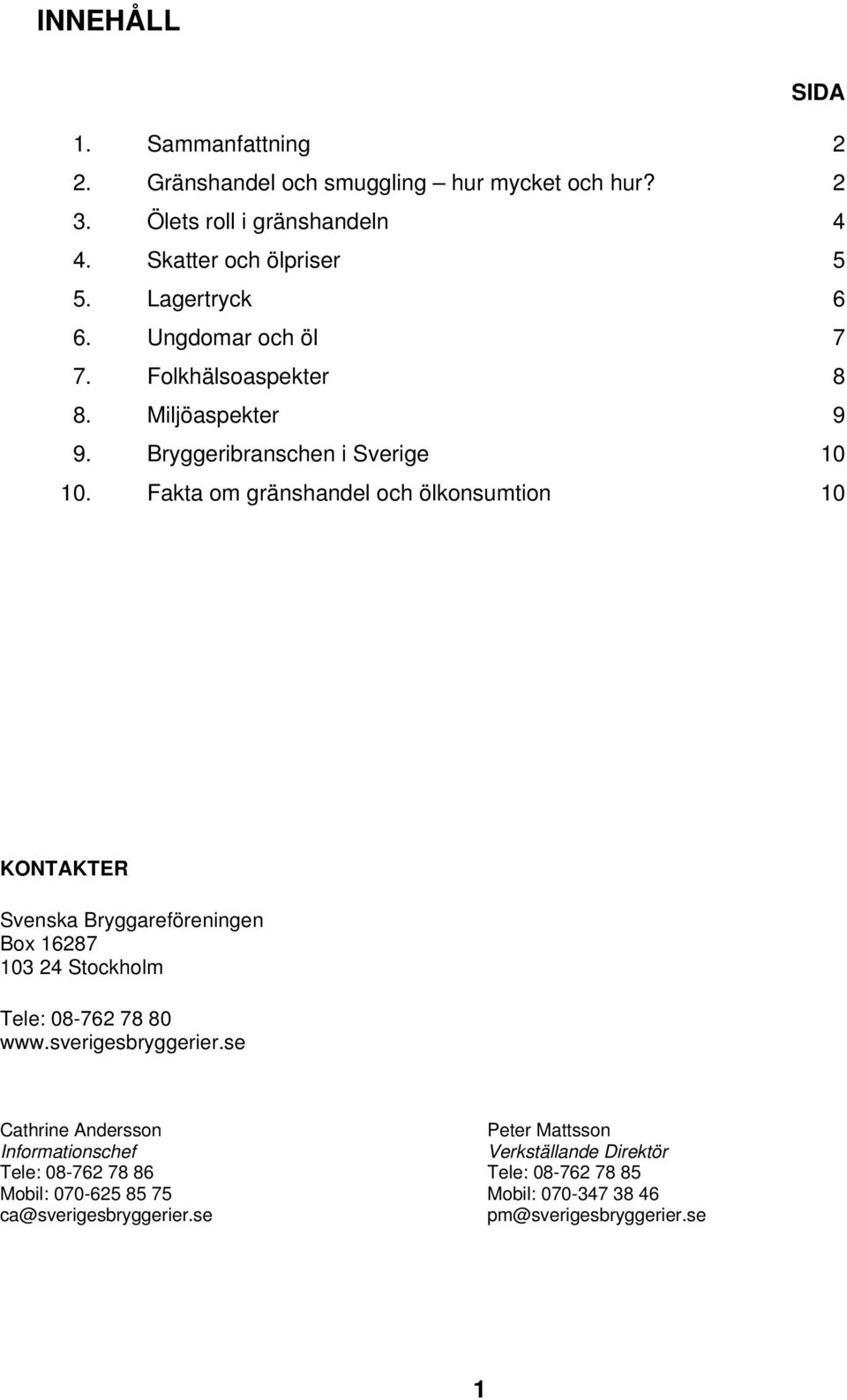 Fakta om gränshandel och ölkonsumtion 10 KONTAKTER Svenska Bryggareföreningen Box 16287 103 24 Stockholm Tele: 08-762 78 80 www.sverigesbryggerier.