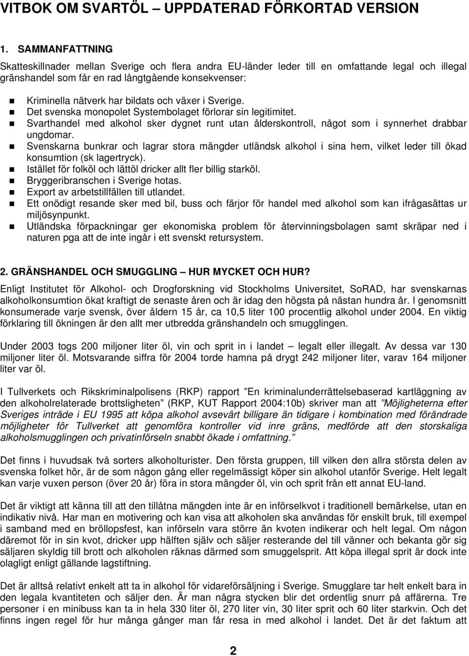 och växer i Sverige. Det svenska monopolet Systembolaget förlorar sin legitimitet. Svarthandel med alkohol sker dygnet runt utan ålderskontroll, något som i synnerhet drabbar ungdomar.