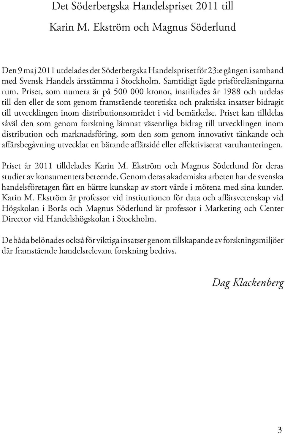 Priset, som numera är på 500 000 kronor, instiftades år 1988 och utdelas till den eller de som genom framstående teoretiska och praktiska insatser bidragit till utvecklingen inom distributionsområdet