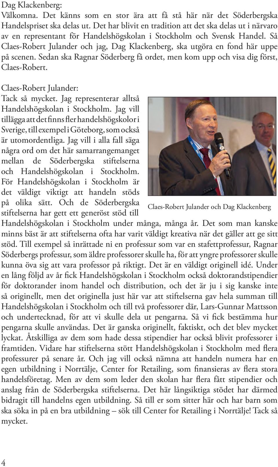 Så Claes-Robert Julander och jag, Dag Klackenberg, ska utgöra en fond här uppe på scenen. Sedan ska Ragnar Söderberg få ordet, men kom upp och visa dig först, Claes-Robert.