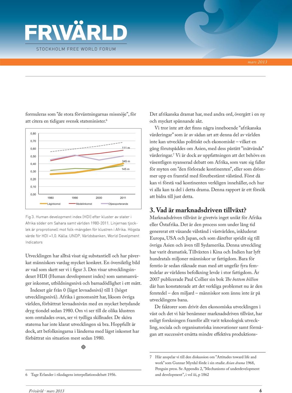 Högsta värde för HDI =1,0. Källa: UNDP, Världsbanken, World Develpment Indicators Utvecklingen har alltså visat sig substantiell och har påverkat människors vardag mycket konkret.