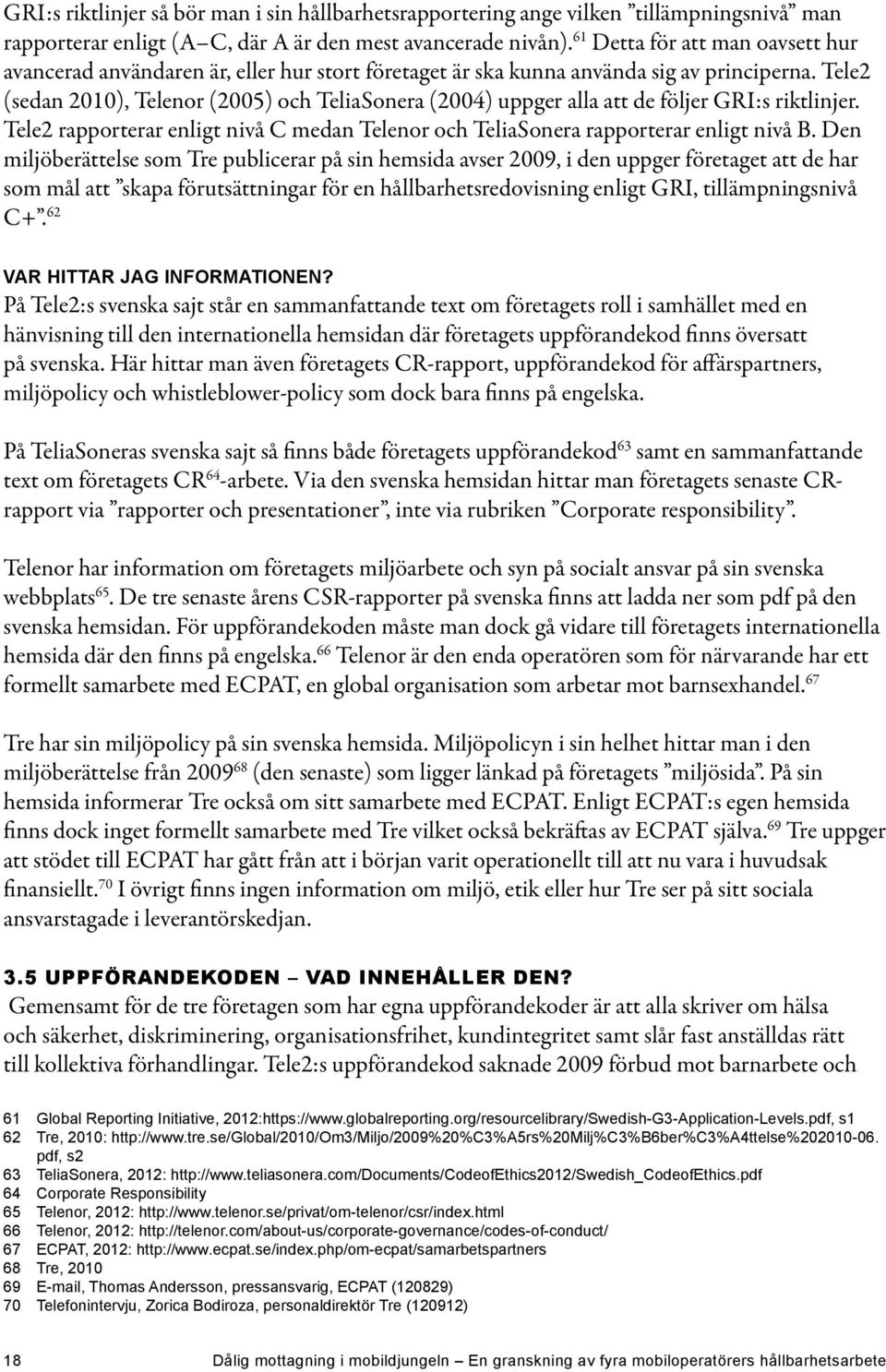 Tele2 (sedan 2010), Telenor (2005) och TeliaSonera (2004) uppger alla att de följer GRI:s riktlinjer. Tele2 rapporterar enligt nivå C medan Telenor och TeliaSonera rapporterar enligt nivå B.