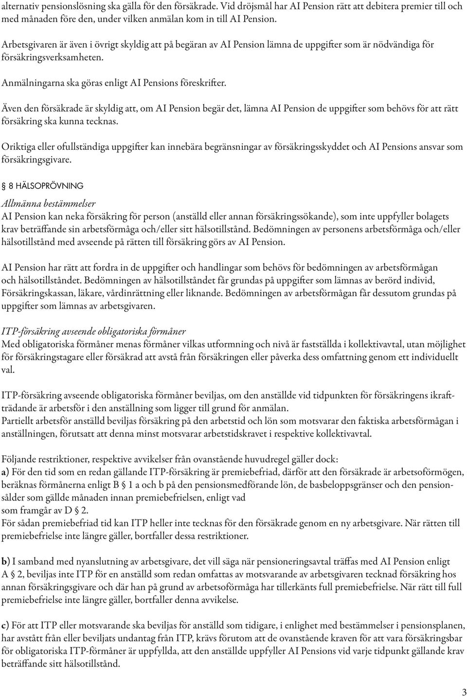 Även den försäkrade är skyldig att, om AI Pension begär det, lämna AI Pension de uppgifter som behövs för att rätt försäkring ska kunna tecknas.