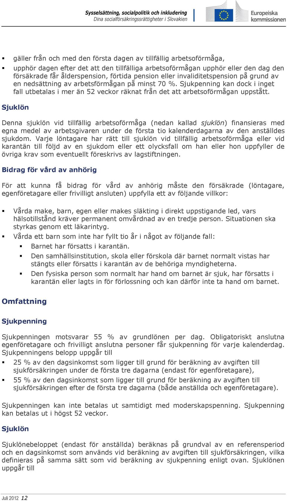 Sjuklön Denna sjuklön vid tillfällig arbetsoförmåga (nedan kallad sjuklön) finansieras med egna medel av arbetsgivaren under de första tio kalenderdagarna av den anställdes sjukdom.