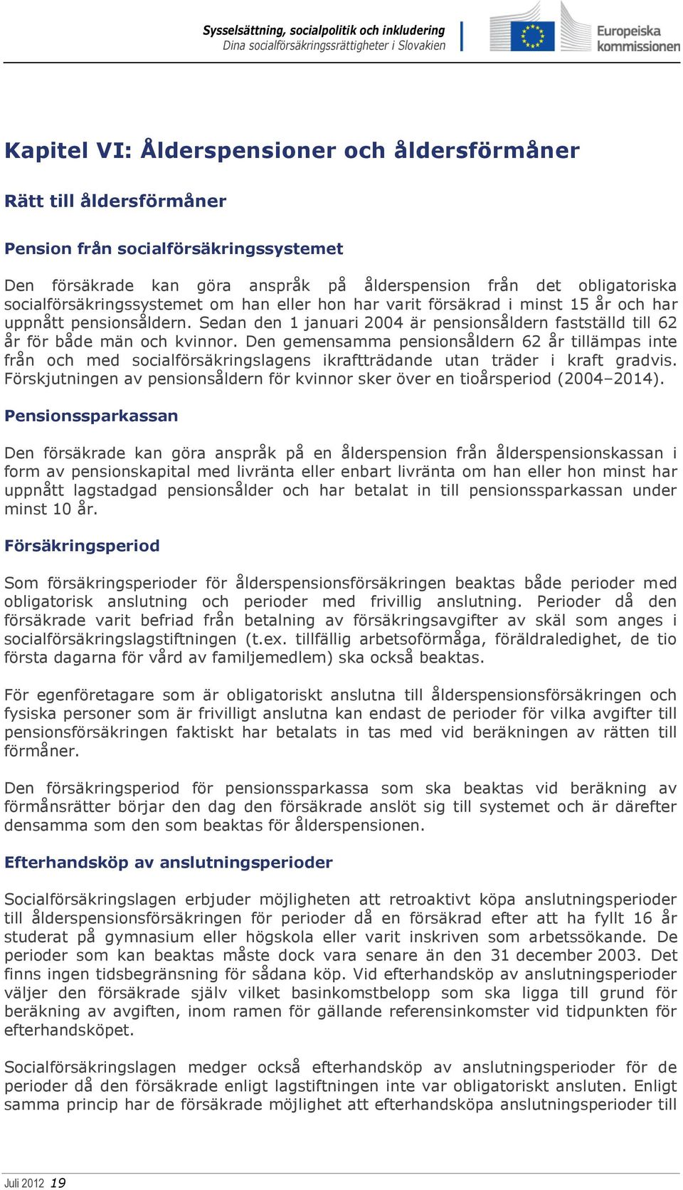 Den gemensamma pensionsåldern 62 år tillämpas inte från och med socialförsäkringslagens ikraftträdande utan träder i kraft gradvis.