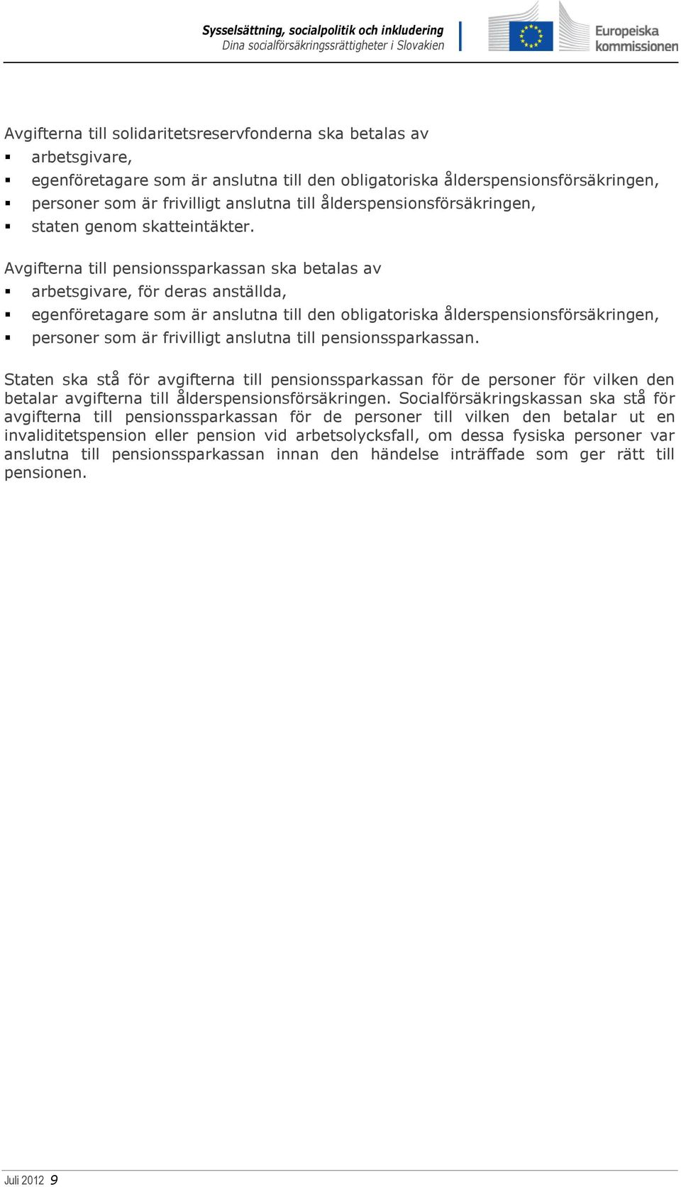 Avgifterna till pensionssparkassan ska betalas av arbetsgivare, för deras anställda, egenföretagare som är anslutna till den obligatoriska ålderspensionsförsäkringen, personer som är frivilligt