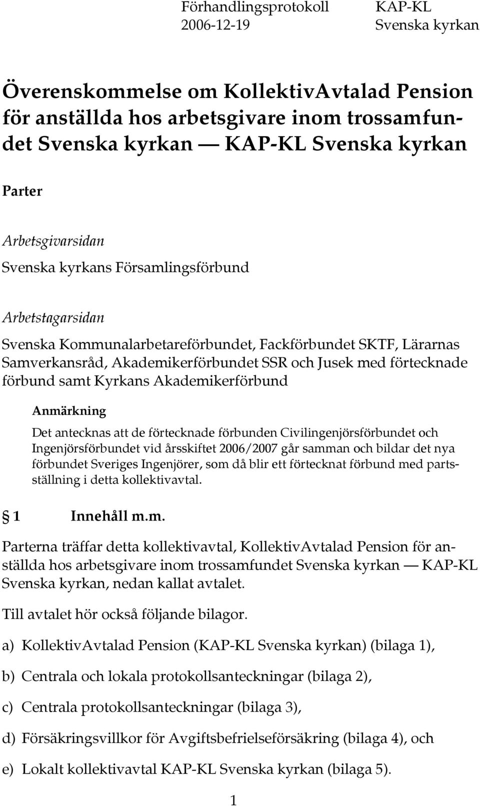 förbund samt Kyrkans Akademikerförbund Anmärkning Det antecknas att de förtecknade förbunden Civilingenjörsförbundet och Ingenjörsförbundet vid årsskiftet 2006/2007 går samman och bildar det nya