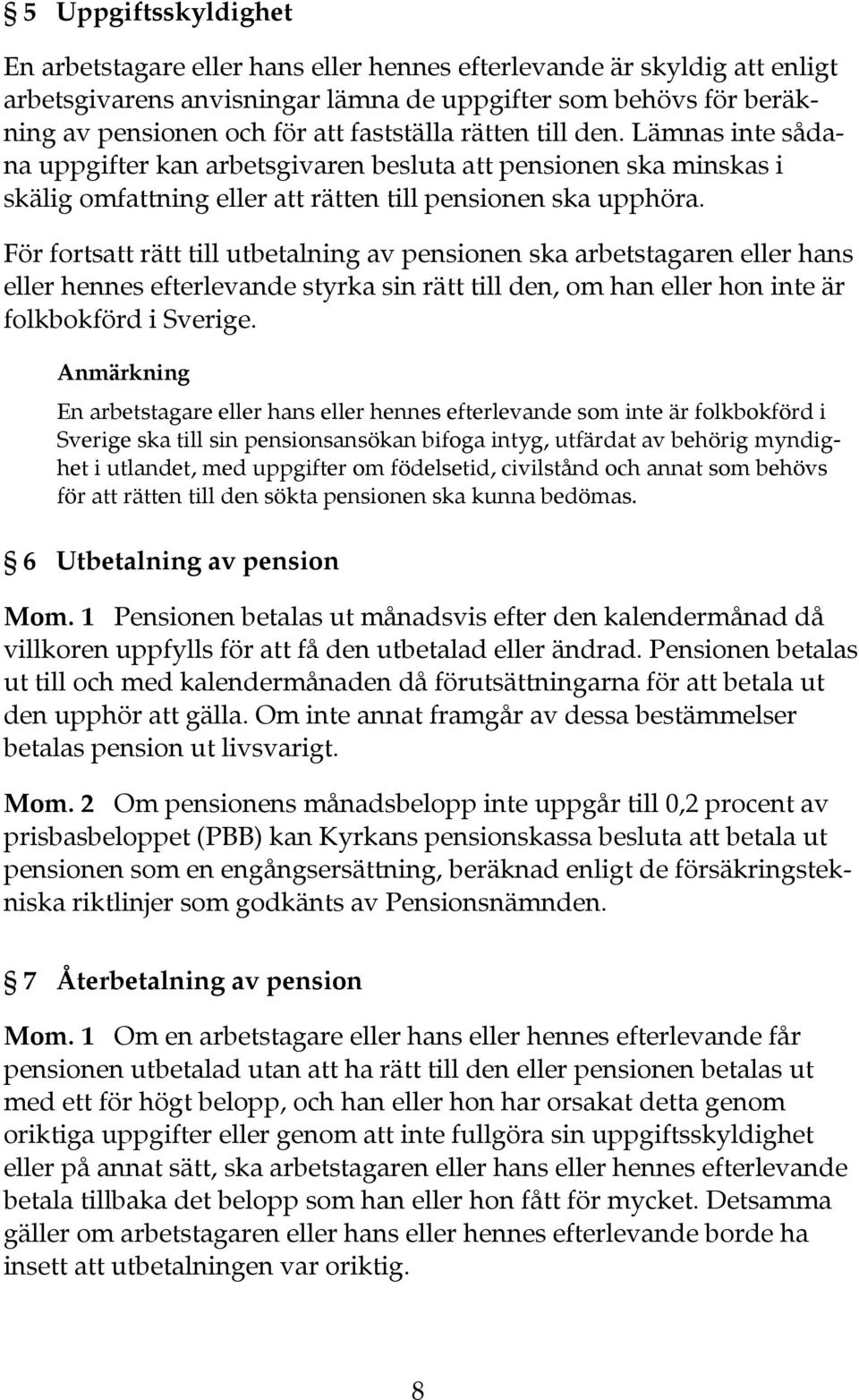 För fortsatt rätt till utbetalning av pensionen ska arbetstagaren eller hans eller hennes efterlevande styrka sin rätt till den, om han eller hon inte är folkbokförd i Sverige.