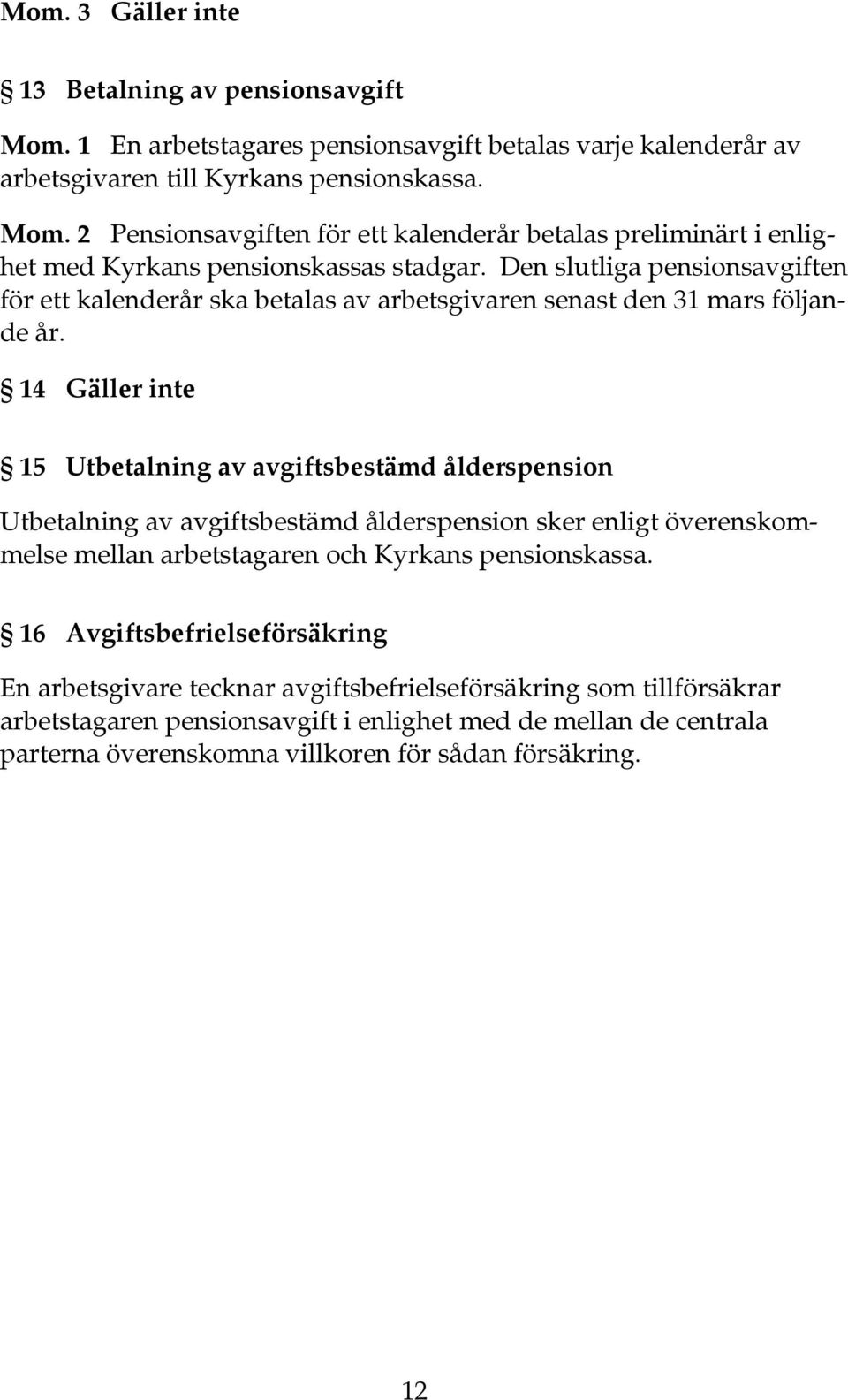 14 Gäller inte 15 Utbetalning av avgiftsbestämd ålderspension Utbetalning av avgiftsbestämd ålderspension sker enligt överenskommelse mellan arbetstagaren och Kyrkans pensionskassa.