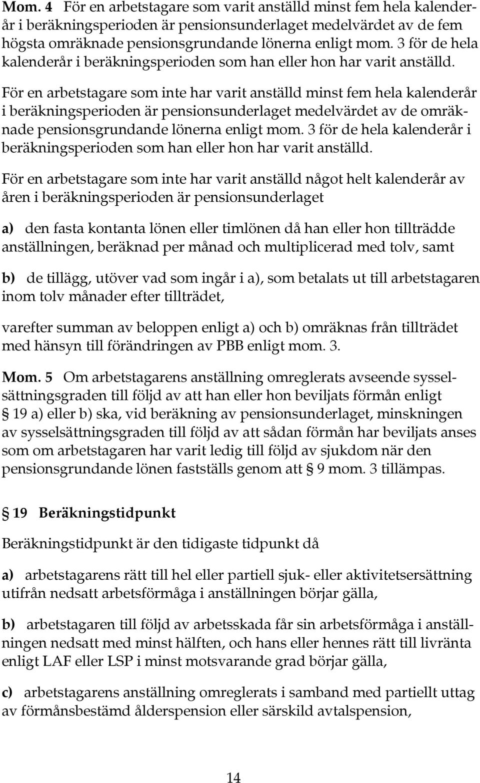 För en arbetstagare som inte har varit anställd minst fem hela kalenderår i beräkningsperioden är pensionsunderlaget medelvärdet av de omräknade pensionsgrundande lönerna enligt mom.