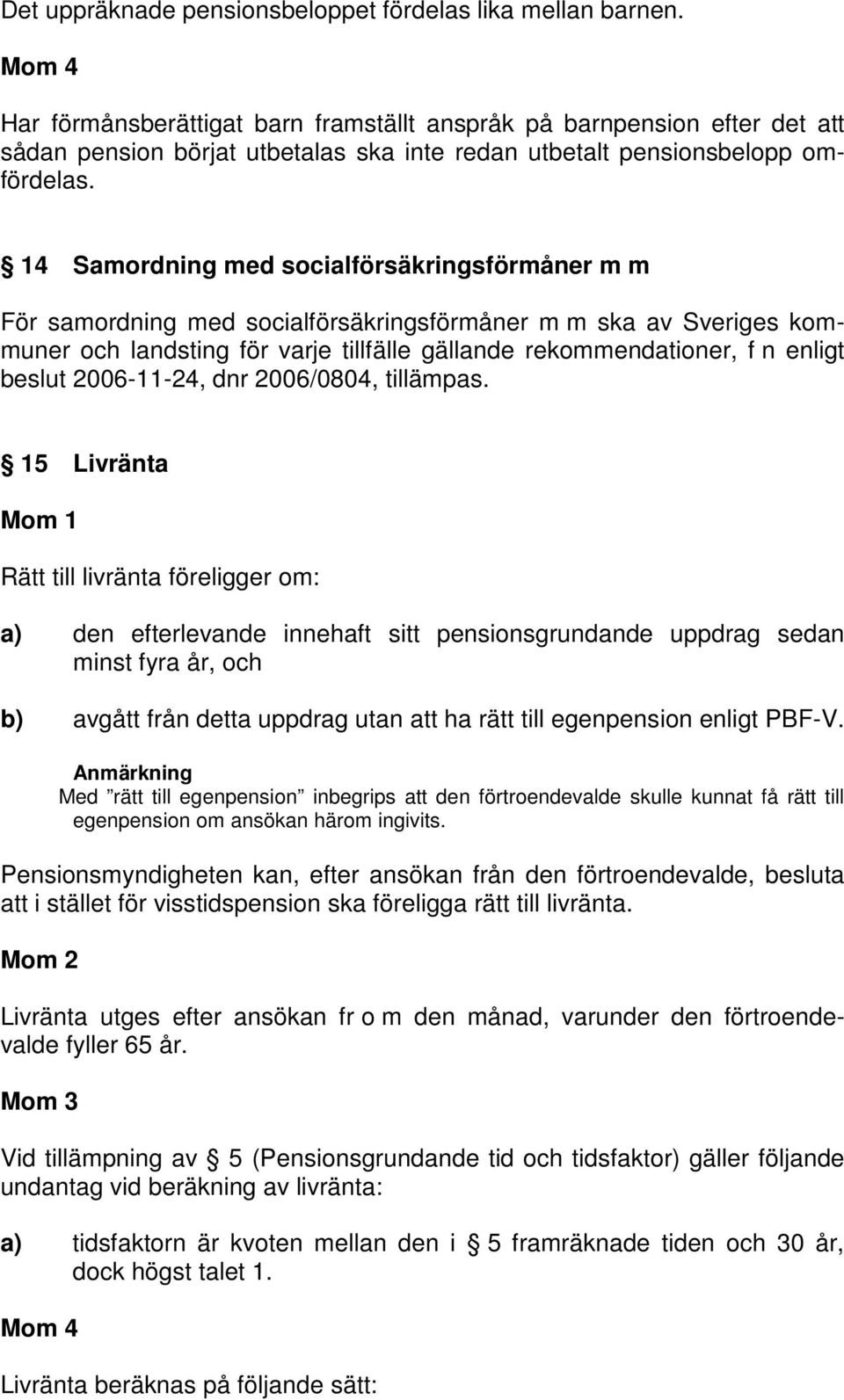 14 Samordning med socialförsäkringsförmåner m m För samordning med socialförsäkringsförmåner m m ska av Sveriges kommuner och landsting för varje tillfälle gällande rekommendationer, f n enligt