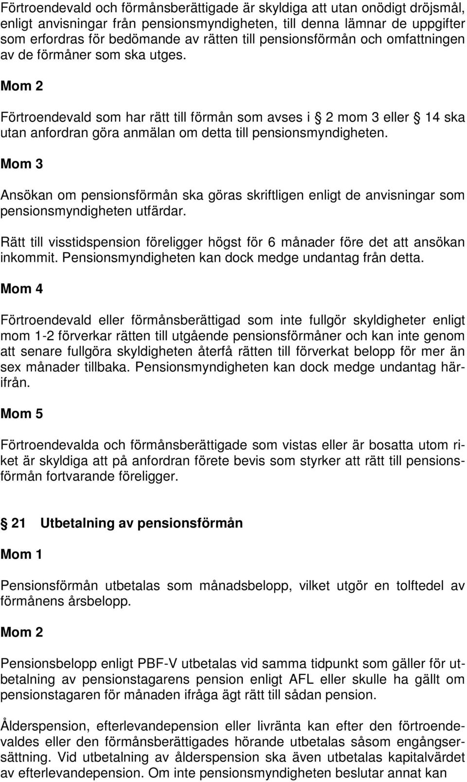 Mom 3 Ansökan om pensionsförmån ska göras skriftligen enligt de anvisningar som pensionsmyndigheten utfärdar. Rätt till visstidspension föreligger högst för 6 månader före det att ansökan inkommit.