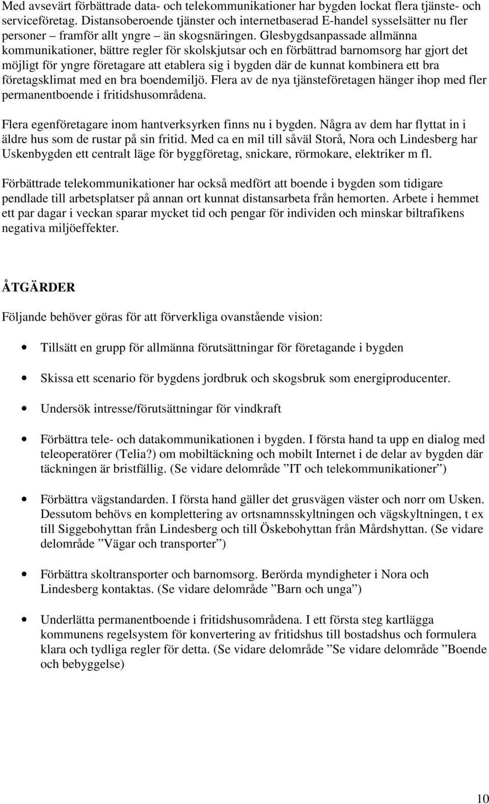 Glesbygdsanpassade allmänna kommunikationer, bättre regler för skolskjutsar och en förbättrad barnomsorg har gjort det möjligt för yngre företagare att etablera sig i bygden där de kunnat kombinera