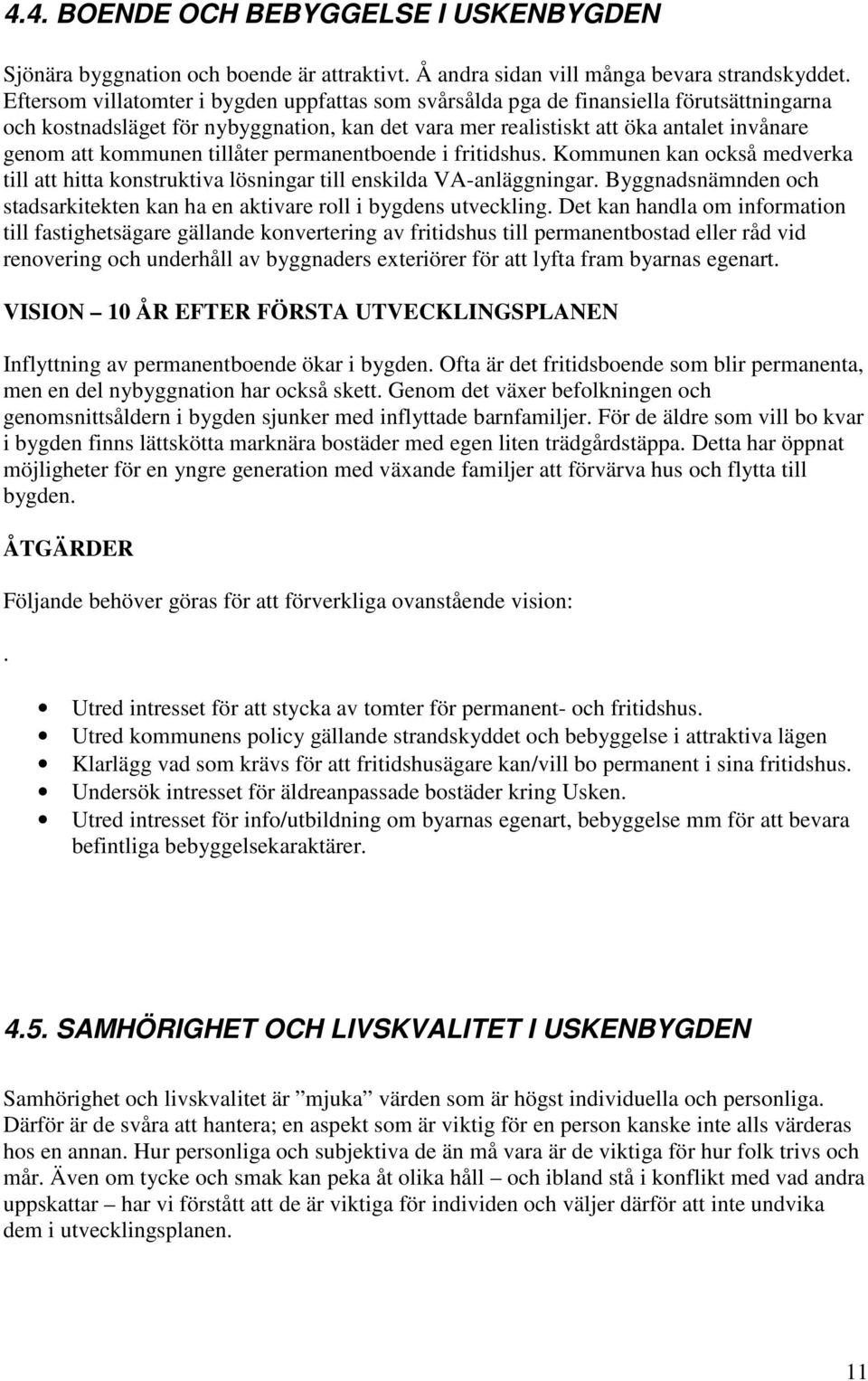 tillåter permanentboende i fritidshus. Kommunen kan också medverka till att hitta konstruktiva lösningar till enskilda VA-anläggningar.