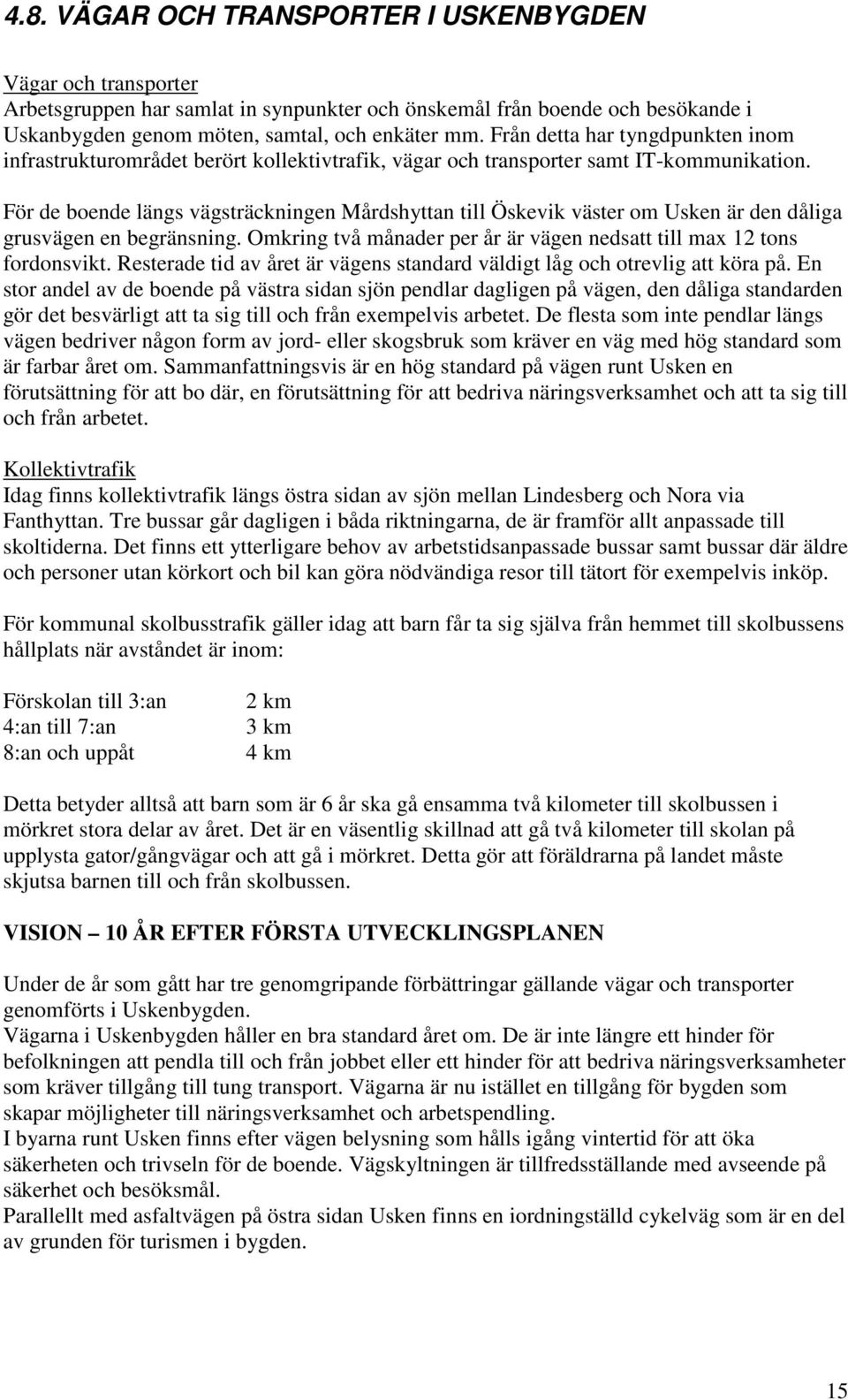 För de boende längs vägsträckningen Mårdshyttan till Öskevik väster om Usken är den dåliga grusvägen en begränsning. Omkring två månader per år är vägen nedsatt till max 12 tons fordonsvikt.